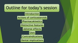 Outline for today’s session
Introduction
Actions of corticosteroids
Pharmacokinetics
Distinctive features
Adverse effects
...