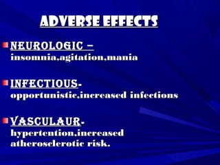 ADVERSE EFFECTSADVERSE EFFECTS
neurologic –neurologic –
insomnia,agitation,maniainsomnia,agitation,mania
infectiousinfectious--
opportunistic,increased infectionsopportunistic,increased infections
VAsculAurVAsculAur--
hypertention,increasedhypertention,increased
atherosclerotic risk.atherosclerotic risk.
 