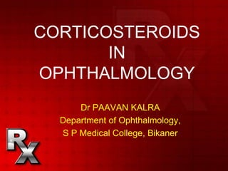 CORTICOSTEROIDS
IN
OPHTHALMOLOGY
Dr PAAVAN KALRA
Department of Ophthalmology,
S P Medical College, Bikaner
 