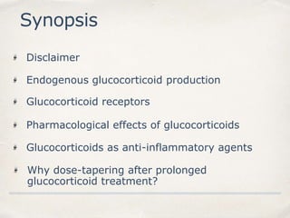 Synopsis
Endogenous glucocorticoid production
Glucocorticoid receptors
Pharmacological effects of glucocorticoids
Disclaimer
Glucocorticoids as anti-inflammatory agents
Why dose-tapering after prolonged
glucocorticoid treatment?
 