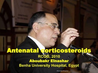 Antenatal corticosteroids
RCOG, 2010
Aboubakr Elnashar
Benha University Hospital, Egypt
Aboubakr Elnashar
 