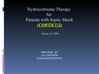 Hydrocortisone Therapy  for  Patients with Septic Shock (CORTICUS) PRENTED  BY M.A.MONEIM NGHA - DAMMAM ICU January 10, 2008 