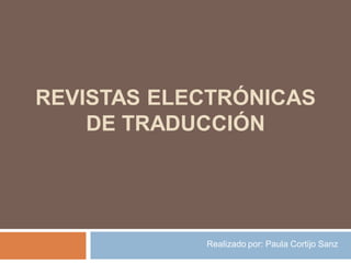 REVISTAS ELECTRÓNICAS
DE TRADUCCIÓN

Realizado por: Paula Cortijo Sanz

 