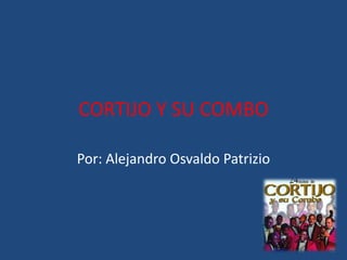 CORTIJO Y SU COMBO
Por: Alejandro Osvaldo Patrizio
 