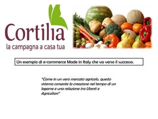 Un esempio di e-commerce Made in Italy che va verso il successo.


             “Come in un vero mercato agricolo, questo
             sistema consente la creazione nel tempo di un
             legame e una relazione tra Utenti e
             Agricoltori”
 