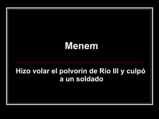 Menem Hizo volar el polvorín de Río III y culpó  a un soldado 