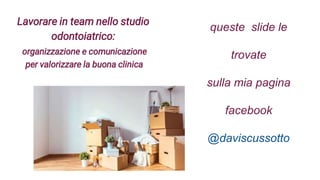 queste slide le
trovate
sulla mia pagina
facebook
@daviscussotto
Lavorare in team nello studio
odontoiatrico:
organizzazio...