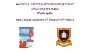 Wayfinding Leadership: Ground-Breaking Wisdom
for Developing Leaders
Chellie Spiller
New Zealand Academic of University of...