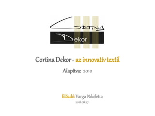 Alapítva: 2010
CortinaDekor- azinnovatívtextil
Előadó:Varga Nikoletta
2018.08.27.
 