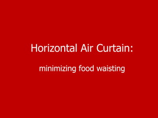 Horizontal Air Curtain:
 minimizing food waisting
 