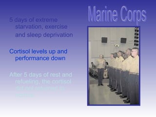 5 days of extreme
starvation, exercise
and sleep deprivation
Cortisol levels up and
performance down
After 5 days of rest and
refueling, the cortisol
did not returned to
normal
 