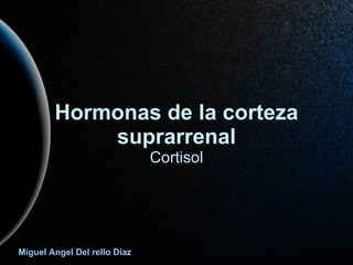 Hormonas de la corteza suprarrenal Cortisol Miguel Angel Del rello Díaz 