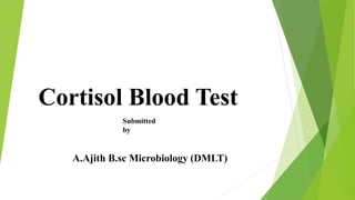 Cortisol Blood Test
Submitted
by
A.Ajith B.sc Microbiology (DMLT)
 