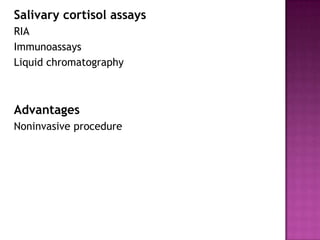 Salivary cortisol assays
RIA
Immunoassays
Liquid chromatography
Advantages
Noninvasive procedure
 