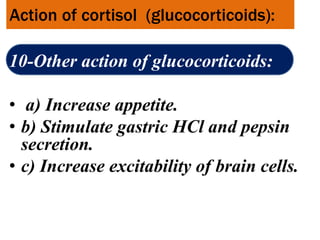 Action of cortisol (glucocorticoids):
10-Other action of glucocorticoids:
• a) Increase appetite.
• b) Stimulate gastric HCl and pepsin
secretion.
• c) Increase excitability of brain cells.
 