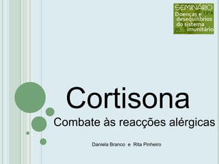 Cortisona Combate às reacções alérgicas Daniela Branco  e  Rita Pinheiro 