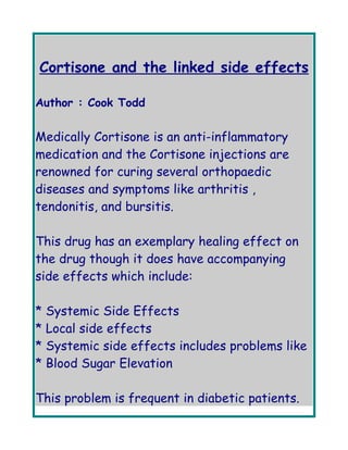 Cortisone and the linked side effects

Author : Cook Todd


Medically Cortisone is an anti-inflammatory
medication and the Cortisone injections are
renowned for curing several orthopaedic
diseases and symptoms like arthritis ,
tendonitis, and bursitis.

This drug has an exemplary healing effect on
the drug though it does have accompanying
side effects which include:

* Systemic Side Effects
* Local side effects
* Systemic side effects includes problems like
* Blood Sugar Elevation

This problem is frequent in diabetic patients.
 