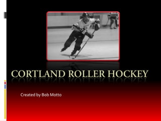 Cortland Roller hockey Created by Bob Motto 