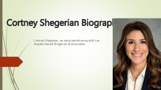 Cortney Shegerian Biography
Cortney Shegerian, an associate attorney with Los
Angeles based Shegerian & Associates
 