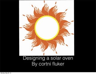 Designing a solar oven
By cortni ﬂuker
Monday, May 20, 13
 