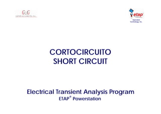 Electrical Transient Analysis Program
ETAP
®
Powerstation
Operation
Technology, Inc.
CORTOCIRCUITO
SHORT CIRCUIT
 
