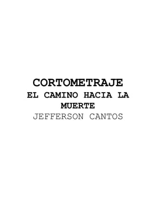 CORTOMETRAJE
EL CAMINO HACIA LA
      MUERTE
 JEFFERSON CANTOS
 