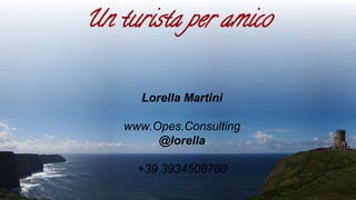 Un turista per amico
Lorella Martini
www.Opes.Consulting
@lorella
+39 3934508760
 