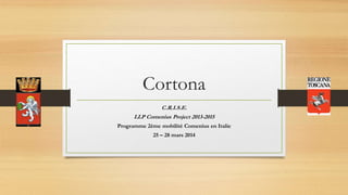 Cortona
C.R.I.S.E.
LLP Comenius Project 2013-2015
Programme 2ème mobilité Comenius en Italie
25 – 28 mars 2014
 