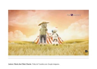 .........................................................................................................................................................................................................................................
.........................................................................................................................................................................................................................................
Autora: María José Maíz Chacón. Vídeo de Youtube.com. Google imágenes.
 