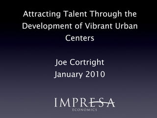 Attracting Talent Through the Development of Vibrant Urban Centers Joe Cortright January 2010 