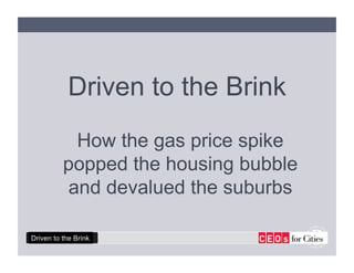 Driven to the Brink
            How the gas price spike
          popped the housing bubble
           and devalued the suburbs

Driven to the Brink
 