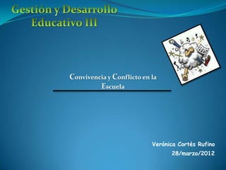 Convivencia y Conflicto en la
         Escuela




                           Verónica Cortés Rufino
                                 28/marzo/2012
 