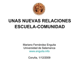 UNAS NUEVAS RELACIONES
  ESCUELA-COMUNIDAD


     Mariano Fernández Enguita
     Universidad de Salamanca
          www.enguita.info

         Coruña, 1/12/2009
 