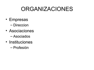 ORGANIZACIONES
• Empresas
  – Direccion
• Asociaciones
  – Asociados
• Instituciones
  – Profesión
 