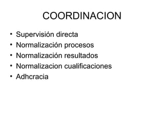 COORDINACION
•   Supervisión directa
•   Normalización procesos
•   Normalización resultados
•   Normalizacion cualificaciones
•   Adhcracia
 