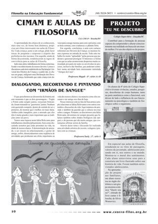 Filosofia na Educação Fundamental                                                                    (48) 3224-5671 • centro@centro-filos.org.br



      CIMAM E AULAS DE                                                                                              PROJETO
                                                                                                               “EU ME DESCUBRO”
         FILOSOFIA                                                                                                      Colégio SuperAtivo - Joaçaba/SC
                                                                                  Col. CIMAN - Brasília/DF
                                                                                                                  Contribuir para a formação de pessoas
    A oportunidade dos alunos de se conhecerem,          veres para consigo mesma, para com o próximo, com     capazes de compreender e alterar conscien-
mais uma vez, de forma bem dinâmica, propi-              os bens comuns, com a natureza e o planeta Terra.     temente sua realidade em busca de um mun-
ciou um clima interessante nas aulas de Filoso-             Em seguida, concluímos a aula com cartazes
                                                                                                               do melhor. Foi um dos objetivos do projeto.
fia. Cada criança, junto a um colega, pôde fazer         referentes aos Deveres da Criança; os mesmos fo-
trocas de perguntas e respostas a respeito das           ram expostos na entrada da escola. Todo este tra-
preferências dos mesmos. Em seguida, ainda de            balho foi muito “aplaudido” pelas pessoas que pu-
forma descontraída, estabeleceram as regras de           deram e quiseram prestigiar. O interesse e a forma
convivência para as aulas de Filosofia.                  com que as aulas aconteceram despertou muita cu-
    Indo mais além, trabalhamos de forma contextua-      riosidade por parte de todos os envolvidos no pro-
lizada o reconhecimento de nossos deveres. Lemos e       cesso, inclusive das famílias, que puderam contri-
discutimos cada item estabelecido na Declaração Uni-     buir numa atividade bem interessante intitulada
versal dos Direitos da Criança e a partir daí, os alu-   “Amigos de Casa”.
nos em grupo, redigiram uma Declaração dos Deve-
res da Criança, lembrando que cada criança tem de-                   Professora Magali - 4as. séries A e B


DIALOGANDO, RECORTANDO E PINTANDO                                                                                 Os alunos da 4ª série do Colégio Supe-
     COM “IRMÃOS DE SANGUE”                                                                                    rAtivo tiveram vivências, estudos, pesqui-
                                                                                                               sas, descobertas do corpo humano, tanto
                                                                                                               na parte anatômica como a funcional, sem
    O que percebemos no desenrolar da história até       vida dos nossos alunos e na maneira como eles en-
este momento é que os dois personagens – Trigão          caram o ser amigo nos dias de hoje.
                                                                                                               deixar de lado a influência do seu funcio-
e Potim estão sempre juntos, cresceram brincan-             Nosso interesse está no fato de buscarmos sem-     namento no psicológico e também do fisi-
do, foram tornando-se ‘guerreiros’ juntos. Nenhum        pre relacionar as Idéias Relevantes com outros con-   ológico sobre o organismo.
está querendo competir, dentro do sentido de ser o       teúdos e discussões da vida. Aqui tratamos da ami-
primeiro, de mostrar que é melhor, ter mais fama.        zade e também da questão que a ciência nos traz
Ambos estão tranqüilos, pois a amizade que eles          sobre o sangue. Portanto, ao discutirmos esta Idéia
têm é muito grande e mais importante que as tradi-       Relevante, deveremos ter sempre presente que fa-
ções entre seu povo.                                     lamos também sobre irmãos biológicos (de san-
    Temos uma riqueza nesta Idéia Relevante para         gue), e de pessoas que são muito amigas, que cos-
trabalharmos interdisciplinarmente, bem como dis-        tumamos afirmar serem da família.
cutindo assuntos que estão presentes na vida, na            Através desse tema e discussão foi realizada
idade de nossos alunos. A demonstração de amiza-         uma atividade artística de recorte, colagem e pin-
de, o ser sincero no relacionamento, o gostar do         tura com as crianças.
amigo, enfim, desencadearmos uma seqüência de
atividades que produzam um efeito importante na                             Professora Suely - 3ª . série A


                                                                                                                  Em especial nas aulas de filosofia,
                                                                                                               estudaram-se os ritos de passagens,
                                                                                                               valores da juventude, adolescente pen-
                                                                                                               sando em si, nos outros e no mundo.
                                                                                                               Montou-se o mural dos sentimentos.
                                                                                                               Cada aluno entrevistou seus pais e
                                                                                                               construiu um livro ilustrado sobre sua
                                                                                                               história de vida. Foram também entre-
                                                                                                               vistados adolescentes.
                                                                                                                  Na apresenta-
                                                                                                               ção do projeto
                                                                                                               aos familiares,
                                                                                                               um aluno execu-
                                                                                                               tou no órgão ele-
                                                                                                               trônico e um gru-
                                                                                                               po encenou a mú-
                                                                                                               sica “Quem sou
                                                                                                               eu?”, retirado do
                                                                                                               livro cantar é fi-
                                                                                                               losofar, de Silvio
                                                                                                               Wonsovicz.



10
 