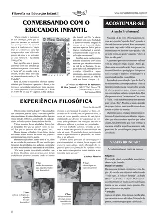 Filosofia na Educação Infantil                                                                                                   www.portaldafilosofia.com.br



              CONVERSANDO COM O                                                                                        ACOSTUMAR-SE
               EDUCADOR INFANTIL                                                                                             Atenção Professores!
    “Para estudar o pensamen-                                                   ção Infantil (art.29): “a educa-         Na cena 12, do livro O Meu quintal, te-
to das crianças, para que se-                                                   ção infantil tem como finalidade
jam elas mesmas as verdadei-                                                                                           mos a expressão “que dia feio”, quando o
                                                                                o desenvolvimento integral da
ras protagonistas da aprendi-                                                   criança até os 6 anos de idade,        dia está chuvoso no quintal. Para muitas pes-
zagem é indispensável regis-                                                    em seus aspectos físico, psico-        soas essa expressão é dita sem pensar, ou
trar as conversas, relê-las,                                                    lógico, intelectual e social,          mesmo tendo por base um outro padrão: “dia
compreender seus diferentes                                                     complementando a ação da fa-
pontos-de-vista e as estratégi-
                                                                                                                       de sol é bonito, eu gosto”; quando “chove é
                                                                                mília e da comunidade”.
as que revelam.” (Zabalza,                                                          Significa que a escola precisa     feio, eu não gosto”.
1998, p.136)                                                                    trabalhar ativamente sobre esses         Algumas expressões ou mesmo valores
    Isso significa que é preciso                                                aspectos que são determinantes         vêm de uma convenção social. Outros ga-
construir com elas atitudes que                                                 na vida do ser humano. No as-
ensinem um pensar crítico sobre
                                                                                                                       nham uma universalização. Aqui, nosso in-
                                                                                pecto intelectual, está implícito um
o “estar aí” no mundo onde se                                                   trabalho filosófico bem-               teresse filosófico e pedagógico é despertar
situam, desde a mais tenra ida-                                                 estruturado, que esteja próximo        nas crianças o espírito investigativo e
de, desenvolvendo, assim, o “Ser                                                do mundo concreto, da vida de          questionador sobre essas idéias.
Cidadão”.                                                                       cada uma destas crianças (...).          Partindo da generalização “que dia feio” e
    Para tal, torna-se necessário oferecer oportu-
nidades que favoreçam a pesquisa, a busca, o in-                   (Continua no Material do Professor:                 no mesmo texto, contemplando sua crítica e
teresse, a curiosidade natural que é inata na crian-           O Meu Quintal – VALENTIM, Neuza T.P.                    também outra forma de pensar sobre um dia
ça, tendo presente o que recomenda a Lei LDB                                    e WONSOVICZ, Silvio.                   de chuva, queremos que as crianças pensem
nº. 9.394/96 em seu 6º. Capítulo, sobre a Educa-                                      Ed. Sophos,2001)                 nas convenções e saibam o porquê delas. Que
                                                                                                                       elas pensem sobre o “acostumar-se” ou, como

           EXPERIÊNCIA FILOSÓFICA                                                                                      a Fi diz, “vocês se habituaram e nem pensam
                                                                                                                       para ver se é feio”. Mostra-se aqui a questão
                                                                                             Nosso Lar Genius/RJ       do perspectivismo, maneiras diferentes de en-
                                                                                                                       tender as coisas e o mundo.
    O livro conta a história do galo Fi e da coruja Filó   tiveram a oportunidade de analisar os fatos, cri-
que conversam, trocam idéias, vivenciam experiên-          ticando-os de acordo com seu ponto-de-vista, a                Queremos que as crianças tenham esse in-
cias, questionam, levantam hipóteses, enfim, buscam        cerca de certas questões, através de sua lógica.            teresse de questionar seus ideais e expres-
várias atitudes reflexivas, construindo, em cada epi-      Enfatizando que devemos ter capacidade de con-              sões que têm e também aquelas que todos
sódio, reflexões críticas diante dos fatos da vida.        viver, principalmente com situações em que as
                                                                                                                       dizem, tendo presente que é um começo e
    Vários assuntos foram abordados. Entre eles,           diferenças afloram e precisam ser respeitadas.
as perguntas: Por que eu existo? Como eu nas-                  Foi um trabalho coletivo, levando as tur-               que essa atitude é a que buscamos em todo
ci? Por que as pessoas não são iguais? etc..               mas a terem uma postura de interatividade em                processo de aprendizagem (sugestão de
    Diante dessas reflexões, foram feitas várias           sala de aula. O resultado dessa participação                atividade).
atividades como dividir as turmas em grupos e              levou a apresentação de pesquisas, de traba-
confeccionar seu próprio quintal.                          lhos e de debates.
    Plantaram feijãozinho, deram nome a ele, além              Dentro desse processo de investigação e
de ter certidão de nascimento. Os pais também par-         questionamentos, os alunos foram capazes de                      VAMOS BRINCAR?
ticiparam das atividades, pois ajudaram a completar        exporem suas idéias, tendo liberdade de ex-
as frases relacionadas ao nascimento de seus filhos.       pressão para sua formação do espírito crítico
    “Foi uma grande experiência trabalhar com              e sua auto-estima positiva, tendo também a au-                Acostumando-se com as coisas
os livros filosóficos com as turmas, pois foram            tonomia para pensar”.
trabalhados diversos assuntos, onde os alunos                                                 Zaldinar Mourão          Objetivo:
                                                                                                                       Percepção visual, capacidade associativa,
                               1ª fase:                                                      3ª fase:                  observação, diversão.
                               escolha dos materiais,                                        colocar água no           Desenvolvimento:
                               água, algodão, feijão e                                       copo descartável
                               copo descartável.
                                                                                                                       Os alunos se dividem em duplas. Uma du-
                                                                                                                       pla (A) escolhe um objeto da sala dizendo
                                                                                                                       “Vejo algo... e é da cor laranja”. A dupla
                                                                                                                       (B) deve adivinhar o objeto. Outras indi-
                                                                                                                       cações podem ser dadas acerca do lugar,
                                                                                                                       forma ou uso, sem ser muito preciso. De-
                                                                                                                       pois se invertem os papéis.
               2ª fase:                                                                                                Variação:
 colocar os feijões e o                                              4ª fase:                                          Joga-se em grupo. Uma pessoa escolhe algo
              algodão                                      feijões nasceram
                                                           e tiveram nomes                                             que os outros devem adivinhar. Marcação de
              no copo
          descartável                                         e certidões de                                           pontos, cronometragem para a atividade...
                                                                 nascimento



8
 