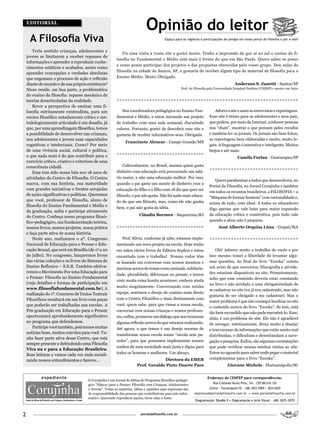 EDITORIAL
                                                                             Opinião do leitor
      A Filosofia Viva                                                                   Espaço para os registros e participações de amigos em nosso portal da filosofia e por e-mail


        Teria sentido crianças, adolescentes e
                                                             Fiz uma visita a vosso site e gostei muito. Tenho a impressão de que aí no sul o ensino de fi-
    jovens se limitarem a receber repasses de
                                                         losofia no Fundamental e Médio está mais à frente do que em São Paulo. Quero saber se posso
    informações e aprender a reproduzir conhe-
                                                         e como posso participar dos projetos e das propostas oferecidas pelo vosso grupo. Dou aulas de
    cimentos estáticos e acabados, assim como
                                                         filosofia na cidade de Santos, SP, e gostaria de receber algum tipo de material de filosofia para o
    aprender concepções e verdades absolutas
    que engessam o processo de ação e reflexão           Ensino Médio. Muito Obrigado.
    diante do mundo e de sua própria existência?                                                                                          Anderson S. Zanetti - Santos/SP
    Nisso reside, em boa parte, a problemática                                                      Prof. de Filosofia pela Universidade Estadual Paulista (UNESP) e mestre em Artes

    do ensino da filosofia: repasse mecânico de
    teorias desarticuladas da realidade.                 >>>>>>>>>>>>>>>>>>>>>>>>>>>>>>>>>>>>>>>>>>>>>>>>>>>>>>>>>>>>>>>>>>>
        Rever a perspectiva de ensinar uma fi-
    losofia estritamente conteudista, para um               Sou coordenadora pedagógica no Ensino Fun-                     Adorei o site e amei as entrevistas e reportagens.
    ensino filosófico notadamente crítico e me-          damental e Médio, e estou iniciando um projeto                Esse site é ótimo para os adolescentes e seus pais,
    todologicamente articulado é um desafio, já          de trabalho com uma aula semanal, discutindo                  que podem, por meio da Internet, conhecer pessoas
    que, por uma aprendizagem filosófica, temos          valores. Portanto, gostei de descobrir esse site e            nos “chats”, mostrar o que pensam pelos recados
    a possibilidade de desenvolver nas crianças,         gostaria de receber informativos seus. Obrigada.              e também ler os jornais. Os jornais são bem feitos,
    nos adolescentes e jovens suas capacidades                                                                         as reportagens bem elaboradas e muito, muito le-
                                                               Francinete Alencar - Campo Grande/MS
    cognitivas e intelectuais. Como? Por meio                                                                          gais. A linguagem é interativa e inteligente. Muitos
    de uma vivência social, cultural e política,                                                                       beijos e até mais.
                                                         >>>>>>>>>>>>>>>>>>>>>>>>>>>>>>>>>
    o que nada mais é do que contribuir para o                                                                                              Camila Furlan - Guararapes/SP
    exercício crítico, criativo e criterioso de uma
    consciência cidadã.                                      Culturalmente, no Brasil, mesmo quem gasta
                                                                                                                       >>>>>>>>>>>>>>>>>>>>>>>>>>>>>>>>>
        Essa tem sido nossa luta nos 18 anos de          dinheiro com educação está procurando um salá-
    atividades do Centro de Filosofia. O Centro          rio maior, e não uma educação melhor. Por isso,
                                                                                                                          Quero parabenizar a todos que desenvolvem, no
    marca, com sua história, sua maturidade              quando o pai gasta um monte de dinheiro com a
                                                                                                                       Portal da Filosofia, no Jornal Corujinha e também
    com grandes iniciativas e frentes arrojadas          educação do filho e o filho com 18 diz que quer ser
                                                                                                                       em todos os recantos brasileiros, a FILOSOFIA – a
    de ações significativas e políticas. Queremos        filósofo, o pai não gosta. Não há nada mais educa-            “Máquina de formar homens” com racionalidade e,
    que você, professor de filosofia, aluno de           do do que um filósofo, mas, como ele não ganha                acima de tudo, com ideal. A todos os educadores
    filosofia do Ensino Fundamental e Médio e            bem, o pai não gosta da idéia.                                digo apenas que vale lutar para maior expansão
    da graduação, saiba e participe ativamente
                                                                        Cláudia Bormen - Saquarema/RJ                  da educação crítica e construtiva, pois tudo vale
    do Centro. Conheça nosso programa filosó-
    fico-pedagógico, sua fundamentação teórica,                                                                        quando a alma não é pequena.
    nossos livros, nossos projetos, nossa prática        >>>>>>>>>>>>>>>>>>>>>>>>>>>>>>>>>                                    José Alberto Orquisa Lima - Grajaú/MA
    e faça parte ativa de nossa história.
        Neste ano, realizamos o 4º. Congresso                Prof. Silvio, conforme já sabe, estamos imple-            >>>>>>>>>>>>>>>>>>>>>>>>>>>>>>>>>
    Nacional de Educação para o Pensar e Edu-            mentando um novo projeto na escola. Hoje tenho
    cação Sexual, que será em Brasília (de 17 a 20       em mãos vários livros da Editora Sophos e estou                   Olá! Admiro muito o trabalho de vocês e por
    de julho). No congresso, lançaremos livros           encantada com o trabalho! Nossas rodas têm                    isso mesmo tomei a liberdade de levantar algu-
    das várias coleções e os livros do Sistema de        se baseado em conversas com nossos meninos e                  mas questões. Ao final do livro “Eureka” consta
    Ensino Reflexivo – S.E.R. Também efetiva-            meninas acerca de temas como amizade, solidarie-              um aviso de que exercícios, filmografia e ativida-
    remos o Movimento Por uma Educação para                                                                            des estariam disponíveis no site. Primeiramente,
                                                         dade, pluralidade, diferenças no pensar, e temos
    o Pensar: Filosofia no Ensino Fundamental                                                                          acho que esse conteúdo deveria estar constando
                                                         visto muita coisa bonita acontecer, embora ainda
    (veja detalhes e formas de participação em                                                                         no livro e não atrelado a uma obrigatoriedade de
    www.filosofiafundamental.com.br). A                  muito singelamente. Conversando com minha
                                                                                                                       se cadastrar no site (eu já era cadastrado, mas não
    realização do 1º. Concurso de Textos Teatrais        equipe, sentimos o desejo de contato mais direto
                                                                                                                       gostaria de ser obrigado a me cadastrar). Mas o
    Filosóficos resultará em um livro com peças          com o Centro Filosófico e mais diretamente com
                                                                                                                       maior problema é que não consegui localizar no site
    que poderão ser trabalhadas nas escolas. A           você, quem sabe, para que viesse a nossa escola,
                                                                                                                       o conteúdo acerca do livro “Eureka”. Se tem, está
    Pós-graduação em Educação para o Pensar              conversar com nossas crianças e nossos professo-
                                                                                                                       tão bem escondido que não pude encontrá-lo. Esse,
    oportunizará aprofundamento significativo            res, enfim, promover um diálogo que nos trouxesse             aliás, é um problema do site. Ele não é agradável
    no programa que defendemos.                          alguma reflexão acerca do que estamos realizando.             de navegar, esteticamente, deixa muito a desejar
        Participe você também, pois temos muitas         Até agora, o que temos é um desejo enorme de                  e tem excesso de informações que estão muito mal
    notícias boas, muitos convites para você. Ve-        transformar nossa escola numa “escola sem pa-                 distribuídas, e dificultam e desestimulam a nave-
    nha fazer parte ativa desse Centro, que está
                                                         redes”, para que possamos implementar nossos                  gação e pesquisa. Enfim, são algumas constatações
    sempre presente e defendendo uma Filosofia
                                                         sonhos de uma sociedade mais justa e digna para               que pude verificar nessas minhas visitas ao site.
    Viva na e para a Educação Brasileira.
                                                         todos os homens e mulheres. Um abraço.                        Estou no aguardo para saber onde pegar o material
    Boas leituras e vamos cada vez mais sociali-
    zando nossos entendimentos e fazeres...                                         Diretora da EMEB                   complementar para o livro “Eureka”.
                                                                       Prof. Geraldo Pinto Duarte Paes                              Giovane Michels - Florioanópolis/SC


            expediente                                                                                                Endereço do CENFEP para corespondências:
                                       O Corujinha é um Jornal de Idéias do Programa filosófico-pedagó-
                                                                                                                          Rua Cristovão Nunes Pires, 161 - CEP 88.010-120
                                       gico “Educar para o Pensar: Filosofia com Crianças, Adolescentes
                                       e Jovens”. Todas as matérias, idéias e opiniões aqui expressas são              Centro - Florianópolis/SC - (48) 3025 2909 / 3024 6030
                                       de responsabilidade das pessoas que contribuíram para este infor-     imprensa@portaldafilosofia.com.br • www.portaldafiosofia.com.br
                                       mativo. Querendo reproduzir partes, favor citar a fonte.
                                                                                                              Diagramação: Studio S • Diagramação e Arte Visual - (48) 3025-3070



2                                                                        portaldafilosofia.com.br
 