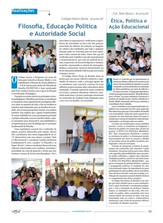 Realizações
                                                                                                                    Col. Dom Bosco – Brasilia/DF
                                                           Colégio notre Dame – Brasília/DF
                                                                                                                Ética, Política e
        Filosofia, Educação Política                                                                           Ação Educacional
            e Autoridade Social
                                                         meio deles se expressarem e verificarem a impor-
                                                         tância da autoridade no dia-a-dia das pessoas,
                                                         nesta linha de reflexão, foi unânime no imaginá-
                                                         rio coletivo dos estudantes que toda e qualquer
                                                         situação pode ser revertida para um bem maior,
                                                         para o bem comum de todos. Outro fato que foi
                                                         verificado neste trabalho é que eles reproduziram
                                                         e caracterizaram-se, por meio de material de su-
                                                         cata, os generais, em forma de figurino e cartazes,
                                                         os heróis, expressando-se através de encenações,
                                                         debates e seminários. Assim foi demonstrado um
                                                         fio de toda potencialidade reflexiva que tem nossas
                                                         crianças e jovens.



O
                                                             O Colégio Notre Dame de Brasília abriu as


                                                                                                               a
        Colégio iniciou o Programa em 2003 da
                                                         portas para um ensino reflexivo moderno e capa-             forma e o conteúdo que se apresentaram os
        Educação Infantil ao Ensino Médio e vem
                                                         citador de talentos, onde o principal agente são            primeiros debates reflexivos em nossa escola
        trabalhando o Sistema de Ensino Reflexivo
                                                         os estudantes num exercício contínuo de boas                nasceu da necessidade de capacitar os nossos
        – S.E.R. Iniciou pelo núcleo de Filosofia de
                                                         reflexões proporcionadas pelos educadores desta             estudantes a serem autônomos na construção
        Brasilia (NUFEP/DF) e hoje coordenado                                                                        de idéias produtivas, por meio da reflexão e
                                                         instituição. O sentido natural de nossa existência
pelo Prof. Lindson Gomes com o apoio da Direção                                                                      de ações concretas. O papel principal desen-
                                                         nos levam a práticas educativas reflexivas, inse-
e Coordenação Pedagógica.                                                                                      volvido no projeto educacional de “Filosofia Educar
                                                         rindo ainda mais o jovem a participar ativamente
    O projeto na escola valoriza as principais corren-                                                         para o Pensar” em nossa instituição é promover a
                                                         na construção de condutas mais adequadas para         unidade de trabalho desde o Ensino Infantil até o
tes pedagógicas e filosóficas que levam os estudantes
                                                         o seu viver em família e na sociedade.                Ensino Médio, abordando fatores que norteiam a
a vivenciarem uma experiência de investigação refle-
xiva sobre as questões da vida, a fim de escolher as                                                           consolidação deste trabalho.
soluções mais adequadas para os desafios da socie-                                                                 Levar o estudante a um comprometimento ver-
                                                                                                               dadeiro com as questões da vida é uma opção que
dade, não só numa perspectiva teórica, mas prática
                                                                                                               lhes oferecemos para que vivam melhor em família
também. Isso implica que o agente transformador
                                                                                                               e em comunidade. Assim eles serão capazes de se
de nossa realidade tem como participante principal                                                             encontrar, ter uma referência diante da nossa so-
o próprio educando, uma vez que lhe é dado o espa-                                                             ciedade que é carente de iniciativas construtivistas,
ço necessário para desenvolver suas habilidades e                                                              valorizando o ser humano pelo seu caráter.
competências por meio do diálogo que é o princípio                                                                 Levando em consideração a nossa realidade
fundamental da filosofia.                                                                                      pessoal e social, os estudantes investigaram a
    Uma experiência concreta foi a realização de                                                               natureza da política em nossos dias, através do
alguns projetos elaborados pela equipe, dentre                                                                 projeto “A ÉTICA NA POLÍTICA BRASILEI-
eles a professora Ana Lúcia Luppemdarck do 5º                                                                  RA”. Eles conseguiram identificar e analisar
                                                                                                               as estruturas de poder e as hierarquias sociais,
“A” desenvolveu com seus alunos o projeto “Este
                                                                                                               representando por meio de cartazes e debates
é o Meu General” e o professor Lindson do Ensino
                                                                                                               as suas idéias acerca da política brasileira, dis-
Fundamental II com o projeto “A Filosofia e os                                                                 tinguindo a ética da corrupção.
Super-Heróis”, onde os estudantes desenvolveram                                                                    A forma de interpretar as linhas de pensa-
reflexões relacionadas com a política, sociedade e                                                             mentos são conduzidas pelo educador e pelos
autoridade em cima de generais e heróis que eles                                                               estudantes. Pensamos juntos para temos idéias
mesmos criaram de forma interdisciplinar. Foi o                                                                e são sugeridas mil possibilidades para execução,
                                                                                                               na prática refletimos e agimos para obtermos
                                                                                                               resultados positivos, como foi o caso deste tema:
                                                                                                               “A ÉTICA NA POLÍTICA BRASILEIRA”, que
                                                                                                               gerou a formação de partidos fictícios, comícios
                                                                                                               e propagandas políticas. O resultado foi uma
                                                                                                               conscientização maior da importância da nossa
                                                                                                               participação na esfera política; não só com idéias,
                                                                                                               mas com atos concretos, como por exemplo, a ve-
                                                                                                               rificação do orçamento anual do Distrito Federal
                                                                                                               e o cumprimento das obras e projetos.
                                                                                                                   O Colégio Dom Bosco de Brasília é um colé-
                                                                                                               gio que lança desafios para os seus estudantes.
                                                                                                               Com o apoio da direção e coordenação pedagó-
                                                                                                               gica, e sob a orientação do professor Lindson
                                                                                                               Gomes, os estudantes no dia-a-dia, vêm cres-
                                                                                                               cendo na análise crítica assumindo uma nova
                                                                                                               postura diante da sucessão de fatos, com uma
                                                                                                               maturidade cada vez maior e independência
                                                                                                               intelectual, o que é fruto de um pensar reflexivo
                                                                                                               e norteador de atitudes concretas.



                                                                        portaldafilosofia.com.br                                                                   13
 
