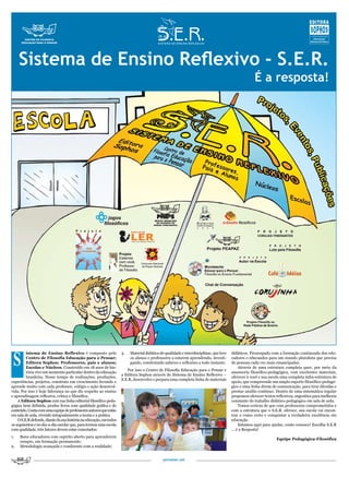 Sistema de Ensino Reflexivo - S.E.R.
                                                                                                                                                    É a resposta!




 S
         istema de Ensino Reflexivo é composto pelo                 3.   Material didático de qualidade e interdisciplinar, que leve   didáticos. Preocupado com a formação continuada dos edu-
         Centro de Filosofia Educação para o Pensar;                     os alunos e professores a estarem aprendendo, investi-        cadores e educandos para um mundo pluralista que precisa
         Editora Sophos; Professores, pais e alunos;                     gando, construindo saberes e reflexões a todo instante.       de pessoas cada vez mais emancipadas.
         Escolas e Núcleos. Construído em 18 anos de his-                                                                                   Através de uma estrutura completa quer, por meio da
                                                                       Por isso o Centro de Filosofia Educação para o Pensar e
         tória vive um momento particular dentro da educação                                                                           assessoria filosófico-pedagógica, com excelentes materiais,
                                                                    a Editora Sophos através do Sistema de Ensino Reflexivo –
         brasileira. Nesse tempo de realizações, produções,                                                                            oferecer à você e sua escola uma completa infra-estrutura de
                                                                    S.E.R, desenvolve e prepara uma completa linha de materiais
experiências, projetos, construiu um crescimento fecundo e                                                                             apoio, que compreende um amplo suporte filosófico-pedagó-
aprende muito com cada professor, colégio e ação desenvol-                                                                             gico e uma linha direta de comunicação, para tirar dúvidas e
vida. Por isso é hoje liderança no que diz respeito ao ensino                                                                          prestar auxílio contínuo. Dentro de uma sistemática regular
e aprendizagem reflexiva, crítica e filosófica.                                                                                        propomos oferecer textos reflexivos, sugestões para melhoria
    A Editora Sophos com sua linha editorial filosófico-peda-                                                                          constante do trabalho didático-pedagógico em sala de aula.
gógica bem definida, produz livros com qualidade gráfica e de                                                                               Temos certeza de que com professores comprometidos e
conteúdo. Conta com uma equipe de professores autores que estão                                                                        com a estrutura que o S.E.R. oferece, sua escola vai encon-
em sala de aula, vivendo integradamente a teoria e a prática.                                                                          trar o rumo certo e conquistar a verdadeira excelência em
    O S.E.R.defende, diante da sua história na educação, em todos                                                                      educação.
os segmentos e no dia-a-dia escolar que, para termos uma escola                                                                             Estamos aqui para ajudar, conte conosco! Escolha S.E.R
com qualidade, três fatores devem estar conectados:                                                                                    ... é a Resposta!
1.   Bons educadores com espírito aberto para aprenderem
                                                                                                                                                                Equipe Pedagógica-Filosófica
     sempre, em formação permanente;
2.   Metodologia avançada e condizente com a realidade;


                                                                                             portalser.net
 