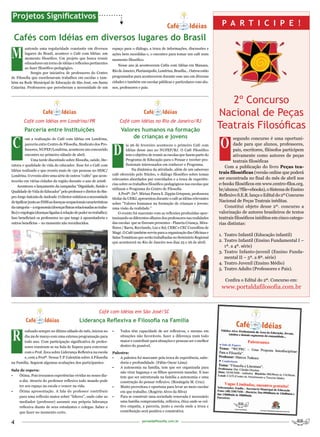 Projetos Significativos
                                                                                                                                          P A R T I C I P E !
 Cafés com Idéias em diversos lugares do Brasil
M
        antendo uma regularidade constante em diversos               espaço para o diálogo, a troca de informações, discussões e
        lugares do Brasil, acontece o Café com Idéias: um            ações bem sucedidas e, o encontro para tomar um café num
        momento filosófico. Um projeto que busca reunir              momento filosófico.
        educadores em torno de idéias e reflexões pertinentes
                                                                         Nesse ano já aconteceram Cafés com Idéias em Manaus,
        ao fazer filosófico-pedagógico.
                                                                     Rio de Janeiro, Florianópolis, Londrina, Brasília... Outros estão
            Surgiu por iniciativa de professores do Centro
de Filosofia que coordenavam trabalhos em escolas e tam-             programados para acontecerem durante esse ano em diversas
bém na Rede Municipal de Educação de São José, em Santa              cidades e também em escolas públicas e particulares com alu-
Catarina. Professores que perceberam a necessidade de um             nos, professores e pais.


                                                                                                                                            2º Concurso
                                                                                                                                         Nacional de Peças
        Café com Idéias em Londrina/PR                                   Café com Idéias no Rio de Janeiro/RJ
        Parceria entre Instituições                                       Valores humanos na formação
                                                                                                                                         Teatrais Filosóficas
C                                                                                                                                        O
          om a realização do Café com Idéias em Londrina,                      de crianças e jovens                                              segundo concurso é uma oportuni-


                                                                     D
          parceria entre Centro de Filosofia, Sindicato dos Pro-               ia 26 de fevereiro aconteceu o primeiro Café com                  dade para que alunos, professores,
          fessores, NUFEP/Londrina, aconteceu um concorrido                    Idéias desse ano no NUFEP/RJ. O Café Filosófico                   pais, escritores, filósofos participem
          encontro no primeiro sábado de abril.                                tem o objetivo de reunir as escolas que fazem parte do            ativamente como autores de peças
               Uma tarde discutindo sobre filosofia, saúde, lite-              Programa de Educação para o Pensar e receber pro-                 teatrais filosóficas
ratura e qualidade de vida do educador. Esse foi o Café com                    fissionais interessados em conhecer o Programa.
                                                                                                                                            Com a publicação do livro Peças tea-
Idéias realizado e que reuniu mais de 150 pessoas no SESC/                         Na dinâmica da atividade, além de um saboroso
                                                                     café oferecido pelo Núcleo, o diálogo filosófico sobre temas        trais filosóficas (versão online que poderá
Londrina. O evento abre uma série de outros “cafés” que acon-
                                                                     relevantes abordados por convidados e a troca de experiên-          ser encontrada no final do mês de abril nos
tecerão em várias cidades da região durante o ano de 2008.
                                                                     cias sobre os trabalhos filosófico-pedagógicos nas escolas que      e-books filosóficos em www.centro-filos.org.
    Aconteceu o lançamento da campanha “Dignidade, Saúde e
                                                                     utilizam o Programa do Centro de Filosofia.                         br/alunos/?file=ebooks), o Sistema de Ensino
Qualidade de Vida do Educador” pelo professor e diretor do Sin-
                                                                         A Profª. Drª. Mirian Paura S. Zippin Grispum, professora        Reflexivo S.E.R. lança o Edital do 2º Concurso
pro Jorge Antonio de Andrade. O diretor enfatizou a necessidade      titular da UERJ, apresentou durante o café as idéias relevantes
de tipificar junto ao INSS as doenças ocupacionais características                                                                       Nacional de Peças Teatrais inéditas.
                                                                     sobre “Valores humanos na formação de crianças e jovens:
da categoria – a ergonomia (doenças físicas relacionadas ao traba-   uma visão da realidade.”                                               Constitui objeto desse 2º. concurso a
lho) e ergologia (doenças ligadas à relação de poder no trabalho).       O evento foi marcante com as reflexões produzidas opor-         valorização de autores brasileiros de textos
Isso beneficiará os professores no que tange à aposentadoria e       tunizando os diferentes olhares dos professores nas realidades      teatrais filosóficos inéditos em cinco catego-
outros benefícios – no momento não reconhecidos.                     das escolas que se fizeram presentes - Planeta Criança, Mira-       rias distintas:
                                                                     flores / Barra, Recriando, Luz e Sol, CERC e CEC Cozzollino de
                                                                     Magé. O Café também serviu para a organização das Oficinas e
                                                                                                                                         1. Teatro Infantil (Educação infantil)
                                                                     Salas Temáticas que serão trabalhadas no Seminário Regional
                                                                     que acontecerá no Rio de Janeiro nos dias 25 e 26 de abril.         2. Teatro Infantil (Ensino Fundamental I –
                                                                                                                                            1ª. a 4ª. série)
                                                                                                                                         3. Teatro Infanto-juvenil (Ensino Funda-
                                                                                                                                            mental II – 5ª. a 8ª. série)
                                                                                                                                         4. Teatro Juvenil (Ensino Médio)
                                                                                                                                         5. Teatro Adulto (Professores e Pais).

                                                                                                                                            Confira o Edital do 2º. Concurso em:
                                                                                                                                          www.portaldafilosofia.com.br



                                                           Café com Idéias em São José/SC
                                              Liderança Reflexiva e Filosofia na Família


R
       ealizado sempre no último sábado do mês, iniciou no           •    Todos têm capacidade de ser reflexivos, e mesmo em
       dia 29 de março com uma extensa programação para                   situações não favoráveis, fazer a diferença num todo
       todo ano. Com participação significativa de profes-                maior e contribuir para situações e pessoas ser o melhor
       sores reuniram-se na Sala de Espera para conversar                 dentro do possível.
       com o Prof. Zeca sobre Liderança Reflexiva na escola          Palestra:
       e, com a Profª. Neusa T.P.Valentim sobre A Filosofia          •   A palestra foi marcante pela troca de experiência, sabe-
na Família. Seguem algumas avaliações dos participantes:                 doria e profundidade. (Fábio Oscar Lima)
                                                                     •   A autonomia na família, tem que ser organizada para
Sala de espera:
                                                                         não virar bagunça e os filhos quererem mandar. E isso
•   Ótima. Pois trocamos experiências vividas no nosso dia-              tem que ser estruturada na família a autonomia e uma
    a-dia. Através do professor reflexivo todo mundo pode                construção do pensar reflexivo. (Rosângela M. Cruz)
    ter seu espaço na escola e vencer na vida.                       •   Muito proveitosa e oportuna para levar ao meio escolar
•   Ótima apresentação. A fala do professor contribuiu                   em que trabalho. (Rogério Alves da Silva)
    para uma reflexão maior sobre “líderes”, onde cabe ao            •   Para se construir uma sociedade renovada é necessário
    mediador (professor) assumir sua própria liderança                   uma família comprometida, reflexiva, ética onde se cul-
    reflexiva diante de seus estudantes e colegas. Saber o               tive empatia, a parceria, junto a escola onde a troca e
    que fazer no momento certo.                                          contribuição será positiva e construtiva.


4                                                                                        portaldafilosofia.com.br
 