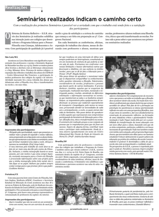 Realizações


               Seminários realizados indicam o caminho certo
          Com a realização dos primeiros Seminários é possível ver a seriedade com que o trabalho está sendo feito e a satisfação
                                                           dos participantes.


O
       Sistema de Ensino Reflexivo – S.E.R. atra-              medir o grau de satisfação e a certeza do caminho            escolas, professores e alunos realizam uma filosofia
       vés dos Seminários já realizados solidifica             que começa a ser feito em preparação ao 5º. Con-             viva, ética e que está transformando as escolas. Por
       sua intenção junto aos colégios que desen-              gresso Nacional.                                             isso vale a pena saber o que aconteceu nos primei-
       volvem o Programa Educar para o Pensar:                    Em cada Seminário as conferências, oficinas,              ros seminários realizados:
       Filosofia com Crianças, Adolescentes e Jo-              exposição de trabalhos dos alunos, mesas de dis-
vens. Com participação de qualidade já é possível              cussão com professores e alunos, mostram que


São Luís/MA                                                        lar que resultava em uma interação de idéias nem
                                                                   sempre poderiam ser heterogêneas, constituindo-se
    Aconteceu no Liceu Maranhese com significativa repre-
                                                                   em um momento de vivência do que poderia se dar
sentação dos professores e escolas o Seminário Regional
                                                                   em sala de aula. Precisamos nos confrontar com
do Maranhão nos dias 14 e 15/03. Dentre os muitos pontos
                                                                   nossas limitações e buscar alternativas outras que
altos tivemos a abertura com as lideranças educacionais
                                                                   favoreçam a dialética, em sua essência no âmbito
e o Dep. Ribamar Alves. Presença de muitos colégios e a
                                                                   escolar, para que se dê de fato a Educação para o
exposição das reflexões e trabalhos dos alunos do CEFRAN
                                                                   Pensar. (Profª. Magda Santos)
– Centro Educacional São Francisco; a participação de
                                                               -   Não posso deixar de agradecer e mencionar todos
muitos professores dos colégios da capital e do interior.
                                                                   que se dispuseram compartilhar os conhecimentos
Atividade marcante foi a mesa redonda dos alunos que
                                                                   sobre questões relevantes a filosofia. Palestrantes,
debateram sobre a Filosofia viva, ética e transformadora
                                                                   coordenadores de escolas, professores e pessoas
na escola e, em suas vidas.
                                                                   que fazem parte de outras instituições. É preciso
                                                                   destacar, também, aquelas que se ocuparam da
                                                                   organização, realizando inscrições, montando e en-
                                                                   tregando pastas, crachás, atendendo às diferentes        Impressões dos participantes:
                                                                   solicitações e informações necessárias no evento;        -  Adorei o Seminário! Foi completamente de encontro
                                                                   as que mantiveram as salas e os banheiros sempre            com o que penso e acredito no trabalho que a filosofia
                                                                   limpos; os responsáveis pelos equipamentos de au-           deve acontecer dentro da escola. Foi muito bom reco-
                                                                   diovisual; as pessoas que cuidaram especialmente            nhecer profissionais que atuam da forma que sempre
                                                                   do transporte e hospedagem, pelo menos no nosso             acreditei ser eficaz! Pelo fato de ter a formação em
                                                                   caso, procurando atender às necessidades de cada            psicologia me questionava se estava oportunizando
                                                                   um e, principalmente, a vocês, os quais vieram dar          reflexão em sala com uma perspectiva filosófica, mas
                                                                   vida ao Seminário. Não posso deixar de agradecer            vi que estou no caminho e, dar voz é fundamental na
                                                                   a todos aqueles que expressaram esse compromisso            construção do pensamento reflexivo, na formação
                                                                   participando do Seminário de Educação para o Pen-           de uma cidadania crítica e questionadora! Funda-
                                                                   sar: filosofia viva, ética e transformadora na escola.      mentação é tudo! Fiquei muito feliz por ver a possi-
                                                                   O seminário foi realizado graças a esse conjunto de         bilidade de transformação da nossa educação com
                                                                   pessoas que se empenharam para que ele fosse um             um novo olhar para o aluno, buscando com que ele
                                                                   sucesso. Espero de alguma forma, contribuir mais            se sinta competente, autônomo, solidário e em busca
Impressões dos participantes:                                      vezes e participar mais assiduamente. Desde já, o           incessante do aprendizado! Tudo isso também condiz
-  Obrigado pela oportunidade, espero que possamos so-             meu sincero agradecimento em nome do Centro                 com minha outra atuação, pelo programa Superação
   cializar mais o projeto de expandir o ensino reflexivo,         Educacional São Vicente de Paulo de Limoeiro do             Jovem, que tem também esse olhar para o ser humano
   estou preparando um artigo junto com os alunos bolsis-          Norte/Ce. (Profª. Andréa Karoline Sousa)                    estudante! Colocar efetivamente os quatro pilares da
   tas que apresentaram a sua síntese no seminário, assim                                                                      educação na prática do cotidiano da escola é surpre-
   que terminar mandarei uma cópia a vocês. Abraços e          Brasília/DF                                                     endente! É gostoso! E desmistifica a idéia de que a
   sucessos na caminhada. (Prof. Jorge Leão).                      Com participação ativa de professores e coordena-           escola não está acompanhando a realidade atual.
-  O meu interesse pelo trabalho de vocês deve-se ao           ções dos colégios que trabalham o Programa do Centro            Na perspectiva do S.E.R., a pessoa é respeitada pelo
   fato de ser mais uma das fãs pelo ensino da Filoso-         e também outros que vieram conhecer o S.E.R., ocorreu           que é e pode ser. Parabéns e sucessos. Espero ampliar
   fia. Inclusive, a minha monografia baseia-se nesse          nos dias 11 e 12/04 no Col. Notre Dame de Brasília, um          minha parceria com vocês, pois aprendi muito! (Pa-
   assunto, por este motivo é que estou sempre ligan-          seminário dentro do espírito do 4º. Congresso, ocorrido         trícia Santana Santos - CEUB/Brasília)
   do, enviando mensagens para o Centro de Filosofia           em 2007. Muito organizado, com participação segura dos
   e procurando informações sobre esse projeto para            coordenadores de salas temáticas, oficinas, mesa de dis-
   que a minha monografia tenha êxito social, isto é,          cussão e conferências. O Seminário veio solidificar o que
   não fique só no papel. Saibam que podem sempre              defendemos e queremos acontecer nas salas de aula e na
   contar comigo para o que precisar, farei o que puder.       estrutura escolar.
   (Leidiane Santos)


Fortaleza/CE
    Com uma parceria forte entre Centro de Filosofia, Edi-
tora Sophos, Sindicato-APEOC, Cooeducar e Secretaria
Estadual de Educação do Ceará aconteceu nos dias 18 e
19/03 no Palácio da Educação, sede do Sindicato dos pro-
fessores do Estado do Ceará (APEOC), um Seminário muito
participativo. Foi a arrancada certa para a concretização do
                                                                                                                            -   Primeiramente gostaria de parabenizá-los, pelo bri-
5º. Congresso, pois houve uma presença representativa e
entusiasmada de professores da capital e do interior.                                                                           lhante Seminário, o qual contribuiu muito para o enri-
                                                                                                                                quecimento dos meus conhecimentos. Gostaria de soli-
Impressões dos participantes:                                                                                                   citar os slides das palestras ministradas no Seminário
-  Quero ressaltar que não me senti em um seminário,                                                                            de Brasília, para que, eu possa continuar refletindo e
   como um evento, mas em um exercício de ouvir/fa-                                                                             transmitir esses conhecimentos. (Danielle Ribeiro)

                                                                                portaldafilosofia.com.br
                                                                                                                                                                                    7
 