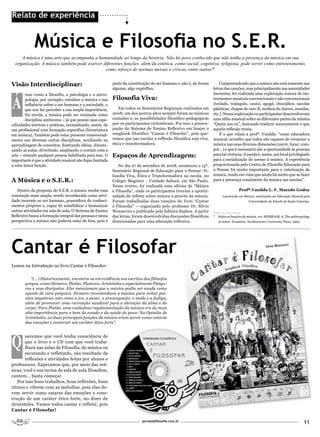 Relato de experiência


             Música e Filosofia no S.E.R.
     A música é uma arte que acompanha a humanidade ao longo da história. Não há povo conhecido que não tenha a presença da música em sua
  organização. A música também pode exercer diferentes funções, além da estética, como social, cognitiva, religiosa, pode servir como entretenimento,
                                             como reforço de normas morais e cívicas, entre outras*.


Visão Interdisciplinar:                                    parte da constituição do ser humano e não é, de forma        Compreendendo que a música não está somente nas
                                                           alguma, algo supérfluo.                                  letras das canções, mas principalmente nas sonoridades



Á
        reas como a filosofia, a psicologia e a antro-                                                              inerentes, foi realizada uma exploração sonora de ins-
        pologia, por exemplo, estudam a música e sua       Filosofia Viva:                                          trumentos musicais convencionais e não convencionais
        influência sobre o ser humano e a sociedade, o                                                              (teclado, triângulo, caxixi, agogô, chocalhos, sacolas
        que nos faz perceber a sua ampla importância.         Em todos os Seminários Regionais realizados em        plásticas, chapas de raio-X, molhos de chaves, moedas,
        Na escola, a música pode ser ensinada como         2008, um dos pontos altos sempre foram as músicas        etc.). Nessa exploração os participantes desenvolveram
        disciplina autônoma – já que possui suas espe-     cantadas e, as possibilidades filosófico-pedagógicas     uma idéia musical sobre as diferentes partes da música
cificidades teóricas e práticas, necessitando, assim, de   que os participantes vislumbram. Por isso a preocu-      “Quem sou eu”, buscando traduzir sonoramente o que
um profissional com formação específica (licenciatura      pação do Sistema de Ensino Reflexivo em lançar o         aquela reflexão trazia.
em música). Também pode estar presente transversal-        songbook filosófico “Cantar é Filosofar”, pois que-          É o que relata a profª. Vanilda: “como educadora
mente nas diversas outras disciplinas, auxiliando na       remos que nas escolas a reflexão filosófica seja viva,   musical, acredito que todos são capazes de vivenciar a
aprendizagem de conceitos, ilustrando idéias, dinami-      ética e transformadora.                                  música nas suas diversas dimensões (ouvir, tocar, com-
zando as aulas, divertindo, ampliando o contato com a                                                               por...) e que é necessário dar a oportunidade às pessoas
arte – estando qualquer pessoa habilitada para isso. O     Espaços de Aprendizagem:                                 para tal vivência. A escola é, assim, um local privilegiado
importante é que a atividade musical não fique limitada                                                             para a socialização do acesso à música. A experiência
a uma única função.                                           No dia 27 de setembro de 2008, aconteceu o 15º.       proporcionada pelo Centro de Filosofia Educação para
                                                           Seminário Regional de Educação para o Pensar: Fi-        o Pensar foi muito importante para a valorização da
                                                           losofia Viva, Ética e Transformadora na escola, no       música, tendo em vista que ainda há muito que se fazer
A Música e o S.E.R.:                                       Colégio Magister - Unidade Sabará, em São Paulo.         para a presença consistente da música nas escolas”.
                                                           Nesse evento, foi realizada uma oficina de “Música
   Dentro da proposta do S.E.R. a música recebe essa       e Filosofia”, onde os participantes tiveram a oportu-                      Profª.Vanilda L. F. Macedo Godoy
conotação mais ampla, sendo reconhecida como ativi-        nidade de refletir sobre música e através da música.           Licenciada em Música, mestranda em Educação Musical pela
dade inerente ao ser humano, possuidora de conheci-        Foram trabalhadas duas canções do livro “Cantar                                  Universidade do Estado de Santa Catarina.
mentos próprios e, capaz de sensibilizar e humanizar       é Filosofar” – organizado pelo professor Dr. Silvio
outras atividades em sala de aula. O Sistema de Ensino     Wonsovicz e publicado pela Editora Sophos. A partir      _____________
Reflexivo busca a formação integral das pessoas e nessa    das letras, foram desenvolvidas discussões filosóficas   *   Sobre as funções da música, ver: MERRIAM, A. The anthropology
perspectiva a música não poderia estar de fora, pois é     direcionadas para uma educação reflexiva.                    of music. Evanston: Northewester University Press, 1964.




Cantar é Filosofar
Lemos na Introdução ao livro Cantar é Filosofar:

          “(...) Historicamente, encontra-se em evidência nos escritos dos filósofos
       gregos, como Homero, Platão, Plutarco, Aristóteles e especialmente Pitágo-
       ras e seus discípulos. Eles mencionam que a música podia ser usada como
       agente de cura psíquica. Homero recomendava a música para evitar pai-
       xões negativas, tais como a ira, o pesar, a preocupação, o medo e a fadiga,
       além de promover uma recreação saudável para a elevação da alma e do
       corpo. Para Platão, uma cuidadosa regulamentação da música era da mais
       alta importância para o bem do estado e da saúde do povo. Na Opinião de
       Aristóteles, as duas principais funções da música eram servir como catarse
       das emoções e construir um caráter ético forte”.




Q
        ueremos que você tenha consciência de
        que o livro e o CD com que você traba-
        lhará nas aulas de Filosofia, de música ou
        escutando e refletindo, são resultado de
        reflexões e atividades feitas por alunos e
professores. Esperamos que, por meio das mú-
sicas, você e sua turma de sala de aula filosofem,
cantem... basta começar.
   Por isso bons trabalhos, boas reflexões, bons
ritmos e vibrem com as melodias, pois elas de-
vem servir como catarse das emoções e cons-
trução de um caráter ético forte, no dizer de
Aristóteles. Vamos todos cantar e refletir, pois
Cantar é Filosofar!

                                                                           portaldafilosofia.com.br
                                                                                                                                                                                   11
 