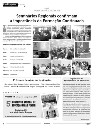Realizações




                  Seminários Regionais confirmam
              a importância da Formação Continuada
O
       s Seminários Regionais são momentos privi-
       legiados de socializações, de reflexões e ações
       em prol de uma escola reflexiva. Também se
       constituem em espaços de conhecimento e apro-
       fundamento teórico no Programa filosófico que
defendemos há dezenove anos e que precisa acontecer
em todas as escolas e em todos os segmentos.
   O Centro de Filosofia, a Editora Sophos e o Sistema
de Ensino Reflexivo – S.E.R. realizam um grande movi-
mento de sensibilização e ação para que aconteça uma
educação reflexiva nas escolas brasileiras.


Seminários realizados em 2008:

Março:        São Luís/MA e Fortaleza/CE


Abril:        Brasília/DF e Rio de Janeiro/RJ


Maio:         Guaíba/RS e Londrina/PR


Junho:        Crato/CE e Curitiba/PR


Julho:        Campo Grande/MS e Florianópolis/SC


Agosto:       Vitória/ES e Salvador/BA


Setembro: São Paulo/SP e Sobral/CE


outubro:      Manaus/AM


                                                                                         Depoimento do
                   Próximos Seminários Regionais:                                  13º Seminário em São Paulo:

 •	Tocantins •	Mato Grosso •	Goiás •	Acre •	Amapá •	Pará •	Roraima •	Rondônia     Adorei a oportunidade de estar com vocês. Estar

 •	 Piauí •	 Paraíba •	 Pernambuco •	 Alagoas •	 Sergipe •	 Rio Grande do Norte   com vocês pessoalmente era uma de minhas metas
                                                                                  para este ano, afinal já tenho contato com os cursos
                                                                                  a distância, estou utilizando os planejamentos deste
                                                                                  ano, além de utilizar os livros da Editora Sophos. Es-
C    O    N   V   I   T   E
                                                                                  tou muito satisfeita, o Centro vem de encontro com
                                                                                  o que acredito ser o caminho, ou melhor, a direção
    Prepare-se – coloque em sua agenda para 2009                                  para uma educação onde o importante é o aluno, seu
                                                                                  pensar, seu sentir e principalmente seu viver...

                                                                                  Adorei conhecer vocês... muito obrigada!!!!

                                                                                  No colégio que trabalho há um interesse em conhe-
                                                                                  cer melhor este programa, preciso de informações
                                                                                  mais diretas, como por exemplo, o custo para vocês
                                                                                  realizarem uma capacitação. Ou, quem sabe, uma
                    Fortaleza/CE
                                                                                  forma que eu mesma possa estar me aprimorando
              27 e 28 de junho de 2009                                            e sendo a mediadora desta relação Centro - Escola.
                                                                                  Vamos mantendo contato.
    5º. Congresso Nacional de Educação para o Pensar

                                                                                                                      Brígida Helena


6                                                        portalser.net
 