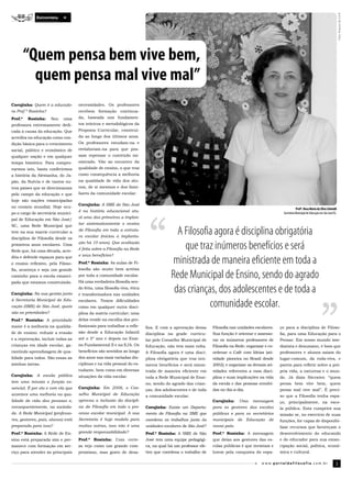 Foto: Arquivo do S.E.R.
             Entrevista




         “Quem pensa bem vive bem,
           quem pensa mal vive mal”
Corujinha: Quem é a educado-        necessidades. Os professores
ra Prof.ª Rosinha?                  recebem formação continua­
Prof.ª   Rosinha:     Sou   uma     da, baseada nos fundamen­
professora extremamente dedi­       tos teóricos e metodológicos da
cada à causa da educação. Que       Proposta Curricular, construí­
acredita na educação como con­      da ao longo dos últimos anos.
dição básica para o crescimento     Os professores estudam­na e
social, político e econômico de     reelaboram­na para que pos­
qualquer nação e em qualquer        sam repensar o conteúdo mi­
tempo histórico. Para compro­       nistrado. Vão ao encontro da
varmos isto, basta conferirmos      qualidade de ensino, o que traz
a história da Alemanha, do Ja­      como consequência a melhoria
pão, da Suécia e de tantos ou­      na qualidade de vida dos alu­
tros países que se direcionaram     nos, de si mesmos e dos fami­
pelo campo da educação e que        liares da comunidade escolar.
hoje são nações emancipadas
                                    Corujinha: A SME de São José
no cenário mundial. Hoje ocu­                                                                                                                                  Profª. Rosa Maria da Silva Schmidt
                                    é na história educacional atu-
po o cargo de secretária munici­                                                                                                                    Secretária Municipal de Educação em São José/SC.
                                    al uma das primeiras a implan-
pal de Educação em São José/
                                    tar sistematicamente o ensino
SC, uma Rede Municipal que
tem na sua matriz curricular a
disciplina de Filosofia desde os
                                    de Filosofia em toda a estrutu-
                                    ra escolar (iniciou a implanta-
                                                                                         A Filosofia agora é disciplina obrigatória
primeiros anos escolares. Uma
Rede que, há uma década, acre­
                                    ção há 10 anos). Que avaliação
                                    é feita sobre a Filosofia na Rede                      que traz inúmeros benefícios e será
                                    e seus benefícios?
dita e defende espaços para que
o ensino reflexivo, pela Filoso­    Prof.ª Rosinha: As aulas de Fi­                     ministrada de maneira eficiente em toda a
                                    losofia são muito bem aceitas
                                                                                       Rede Municipal de Ensino, sendo do agrado
fia, aconteça e seja um grande
caminho para a escola emanci­       por toda a comunidade escolar.
pada que estamos construindo.       Há uma verdadeira filosofia sen­

Corujinha: Na sua gestão junto
                                    do feita, uma filosofia viva, ética
                                    e transformadora nas unidades
                                                                                        das crianças, dos adolescentes e de toda a
à Secretaria Municipal de Edu-
cação (SME) de São José, quais
                                    escolares. Temos dificuldades
                                    como em qualquer outra disci­                                  comunidade escolar.
são as prioridades?                 plina da matriz curricular; uma
Prof.ª Rosinha: A prioridade        delas reside na escolha dos pro­
maior é a melhoria na qualida­      fissionais para trabalhar a refle­    fios. E com a aprovação dessa      Filosofia nas unidades escolares.    ço para a disciplina de Filoso­
de de ensino: reduzir a evasão      xão desde a Educação Infantil         disciplina na grade curricu­       Sua função é orientar e assesso­     fia, para uma Educação para o
e a reprovação, incluir todas as    até o 5º ano e depois no Ensi­        lar pelo Conselho Municipal de     rar os inúmeros professores de       Pensar. Em nosso mundo ime­
crianças em idade escolar, ga­      no Fundamental II e na EJA. Os        Educação, não tem mais volta.      Filosofia na Rede; organizar e co­   diatista e desumano, é bom que
rantindo aprendizagem de qua­       benefícios são sentidos ao longo      A Filosofia agora é uma disci­     ordenar o Café com Ideias (ati­      professores e alunos saiam do
lidade para todos. São essas as     dos anos nas mais variadas dis­       plina obrigatória que traz inú­    vidade pioneira no Brasil desde      lugar­comum, da roda­viva, e
minhas metas.                       ciplinas e na vida pessoal do es­     meros benefícios e será minis­     2002); e organizar as demais ati­    parem para refletir sobre a pró­
                                    tudante, bem como em diversas         trada de maneira eficiente em      vidades referentes a essa disci­     pria vida, a natureza e o mun­
Corujinha: A escola pública         situações da vida escolar.            toda a Rede Municipal de Ensi­     plina e suas implicações na vida     do. Já dizia Sócrates: “quem
tem uma missão e função es-                                               no, sendo do agrado das crian­     da escola e das pessoas envolvi­     pensa bem vive bem, quem
sencial. É por ela e com ela que    Corujinha: Em 2008, o Con-            ças, dos adolescentes e de toda    das no dia­a­dia.                    pensa mal vive mal”. É preci­
acontece uma melhoria na qua-       selho Municipal de Educação           a comunidade escolar.                                                   so que a Filosofia tenha espa­
lidade de vida das pessoas e,       aprovou a inclusão da discipli-                                          Corujinha:    Uma     mensagem       ço, principalmente, na esco­
consequentemente, na socieda-       na de Filosofia em todo o pro-        Corujinha: Existe um Departa-      para os gestores das escolas         la pública. Esta cumprirá sua
de. A Rede Municipal (professo-     cesso escolar municipal. A sua        mento de Filosofia na SME que      públicas e para os secretários       missão se, no exercício de suas
res, gestores, pais, alunos) está   Secretaria é hoje modelo para         coordena os trabalhos junto às     municipais de Educação de            funções, for capaz de disponibi­
preparada para isso?                muitas outras, isso não é uma         unidades escolares de São José?    nosso país.                          lizar recursos que favoreçam o
Prof.ª Rosinha: A Rede de En­       grande responsabilidade?              Prof.ª Rosinha: A SME de São       Prof.ª Rosinha: A mensagem           desenvolvimento do educando
sino está preparada sim e per­      Prof.ª Rosinha: Com certe­            José tem uma equipe pedagógi­      que deixo aos gestores das es­       e do educador para sua eman­
manece com formação em ser­         za vejo como um grande com­           ca, na qual há um professor efe­   colas públicas é que invistam e      cipação social, política, econô­
viço para atender às principais     promisso, mas gosto de desa­          tivo que coordena o trabalho de    lutem pela conquista do espa­        mica e cultural.

                                                                                                                                        w w w.por taldafilosofia.com.br                            3
 