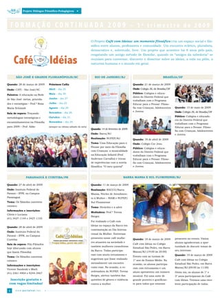 Projeto Diálogos Filosófico-Pedagógicos




     FORMAÇÃO CONTINUADA 2009 – 1º trimestre de 2009
                                                                     O Projeto Café com Ideias: um momento filosófico cria um espaço social e filo­
                                                                     sófico entre alunos, professores e comunidade. Um encontro eclético, pluralista,
                                                                     democrático e, sobretudo, livre. Um projeto que acontece há 8 anos pelo país,
                                                                     resgatando um antigo método de filosofar, quando os “amigos da sabedoria” se
                                                                     reuniam para conversar, discorrer e dissertar sobre as ideias, a vida na pólis, a
                                                                     natureza humana e o mundo em geral.



       SãO JOSÉ E GRANDE FLORIANóPOLIS/SC                               RIO DE JANEIRO/RJ                                        BRASíLIA/DF

Quando: 28 de março de 2009       Próximos Cafés                                                        Quando: 21 de março de 2009

Onde: CATI ­ São José/SC          Abril – dia 25                                                        Onde: Colégio JK, de Brasília/DF
                                  Maio – dia 30                                                         Público: Colégios e educa­
Palestra: A educação na Rede
                                                                                                        dores do Distrito Federal que
de São José: metas, priorida­     Junho – dia 27
                                                                                                        trabalham com o Programa
des e estratégias – Prof.ª Rosa   Julho – dia 25                                                        Educar para o Pensar: Filoso­
Maria Schimidt                    Agosto – dia 29                                                       fia com Crianças, Adolescentes     Quando: 15 de maio de 2009

                                  Setembro – dia 26                                                     e Jovens                           Onde: Colégio JK, de Brasília/DF
Sala de espera: Traçando
                                  Outubro – dia 31                                                                                         Público: Colégios e educado­
metodologias estratégicas e
                                                                                                                                           res do Distrito Federal que
encaminhamentos na Filosofia      Novembro – dia 28
                                                                                                                                           trabalham com o Programa
para 2009 – Prof. Adão            (sempre no último sábado do mês)                                                                         Educar para o Pensar: Filoso­
                                                                     Quando: 14 de fevereiro de 2009
                                                                                                                                           fia com Crianças, Adolescentes
                                                                     Onde: Barra/RJ                                                        e Jovens
                                                                     Realização: NUFEP/RJ               Quando: 18 de abril de 2009
                                                                     Tema: Uma Educação para o          Onde: Colégio Cor Jesu
                                                                     Pensar por meio da Filosofia
                                                                                                        Público: Colégios e educa­
                                                                     com Crianças: a musicalidade       dores do Distrito Federal que
                                                                     na Educação Infantil (Prof.        trabalham com o Programa
                                                                     Anderson Carvalho) e trocas        Educar para o Pensar: Filoso­
                                                                     de experiências com a novela       fia com Crianças, Adolescentes
                                                                     filosófica: “O meu quintal”        e Jovens



               PARANAGuá E CuRITIBA/PR                                                             BARRA MANSA E SuL FLuMINENSE/RJ

Quando: 27 de abril de 2009                                          Quando: 11 de março de 2009
Onde: Instituto Federal do                                           Realização: RACCO/Barra
Paraná – IFPR, no Campus                                             Mansa, Núcleo de Atendimen­
Paranaguá                                                            to à Mulher – NIAM e NUFEP/
Tema: Os filósofos convivem                                          Sul Fluminense
conosco
                                                                     Tema: Heráclito e a advir
Informações e inscrições:
                                                                     Mediadora: Prof.ª Teresa
Clóvis e Luciana
                                                                     Borges
(41) 3427­1144 e 3427­1155
                                                                     Foi realizado o Café com
                                                                     Ideias no espaço da Racco em
Quando: 28 de abril de 2009
                                                                     comemoração ao Dia Interna­
Onde: Instituto Federal do
                                                                     cional da Mulher. Estiveram
Paraná – IFPR, no Campus
                                                                     presentes nesse café mulhe­        Quando: 18 de março de 2009        presentes no evento. Vários
Curitiba
                                                                     res atuantes na sociedade e                                           alunos agradeceram a opor­
Sala de espera: Filo­Filósofos                                                                          Café com Ideias no Colégio
                                                                     também mulheres consultoras                                           tunidade de discutir temas de
hoje (discussão com alunos                                                                              Estadual São Pedro, em Barra
                                                                     da Racco. Todas participa­                                            seu interesse.
que fazem Filosofia)                                                                                    Mansa/RJ (19:00 às 20:00)
                                                                     ram com muito entusiasmo e                                            Quando: 19 de março de 2009
Tema: Os filósofos convivem                                                                             Evento com as turmas de
                                                                     sugeriram que fosse realizado                                         Café com Ideias no Colégio
conosco                                                                                                 1º ano do Ensino Médio. Na
                                                                     mensalmente um encontro            ocasião, os alunos participa­      Estadual São Pedro, em Barra
Informações e inscrições:
                                                                     como esse. Na ocasião, a co­       ram com entusiasmo e um            Mansa/RJ (09:00 às 11:00)
Vicente Sandeski e Marli
                                                                     ordenadora do NUFEP, Teresa        aluno apresentou um número         Desta vez, os alunos de 1º e
(41) 3361­4904 e 9244­3467
                                                                     Borges, alertou também das         musical. Foi uma noite de          3º anos participaram do Café
  Inscrição gratuita e                                               questões de gênero e violência     grande proveito e gratifican­      com Ideias. Tivemos uma exce­
 com vagas limitadas!                                                contra a mulher.                   te para todos que estavam          lente participação de todos.

 4     w w w.por talser.net
 