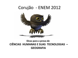 Corujão - ENEM 2012
Dicas para a prova de
CIÊNCIAS HUMANAS E SUAS TECNOLOGIAS –
GEOGRAFIA
 