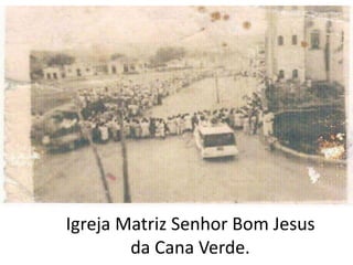 Igreja Matriz Senhor Bom Jesus
da Cana Verde.
 