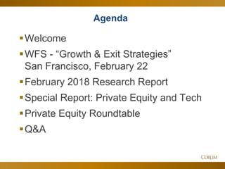 3
Agenda
Welcome
WFS - “Growth & Exit Strategies”
San Francisco, February 22
February 2018 Research Report
Special Report: Private Equity and Tech
Private Equity Roundtable
Q&A
 