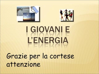 Grazie per la cortese attenzione 